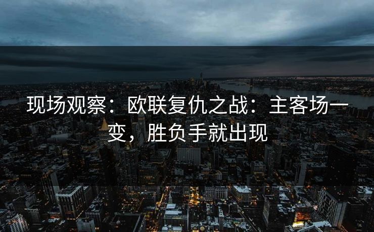 现场观察：欧联复仇之战：主客场一变，胜负手就出现