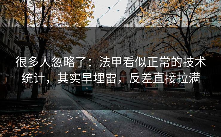 很多人忽略了：法甲看似正常的技术统计，其实早埋雷，反差直接拉满