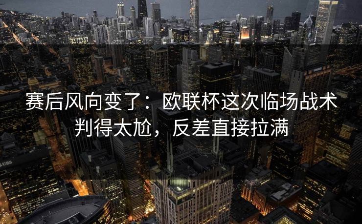 赛后风向变了：欧联杯这次临场战术判得太尬，反差直接拉满