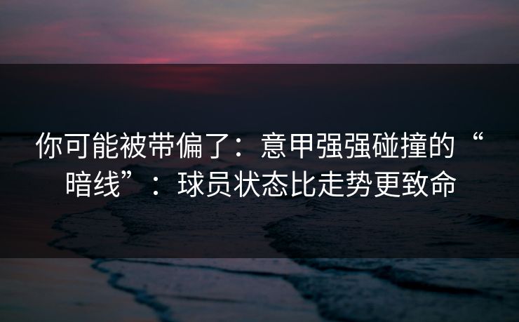 你可能被带偏了：意甲强强碰撞的“暗线”：球员状态比走势更致命