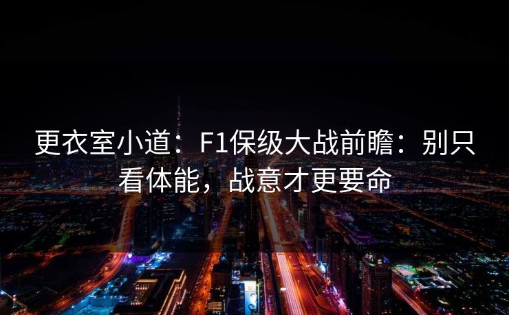 更衣室小道：F1保级大战前瞻：别只看体能，战意才更要命