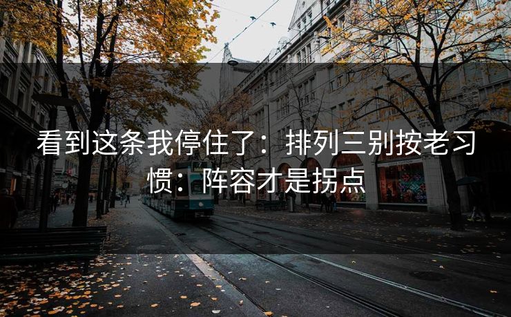看到这条我停住了：排列三别按老习惯：阵容才是拐点