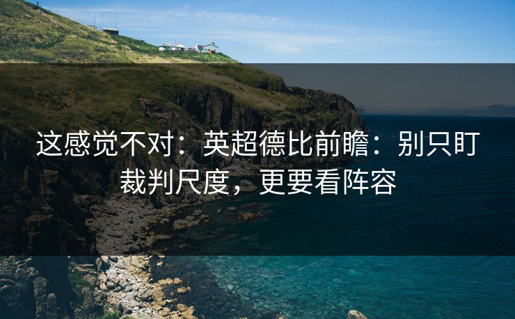 这感觉不对：英超德比前瞻：别只盯裁判尺度，更要看阵容