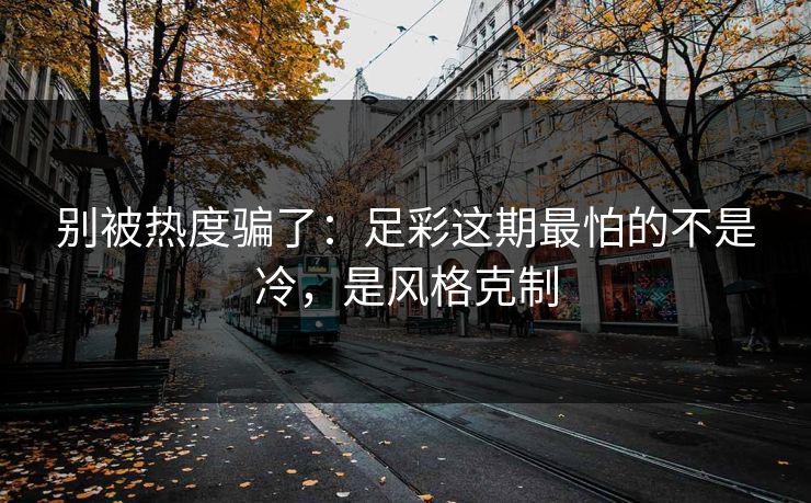 别被热度骗了：足彩这期最怕的不是冷，是风格克制