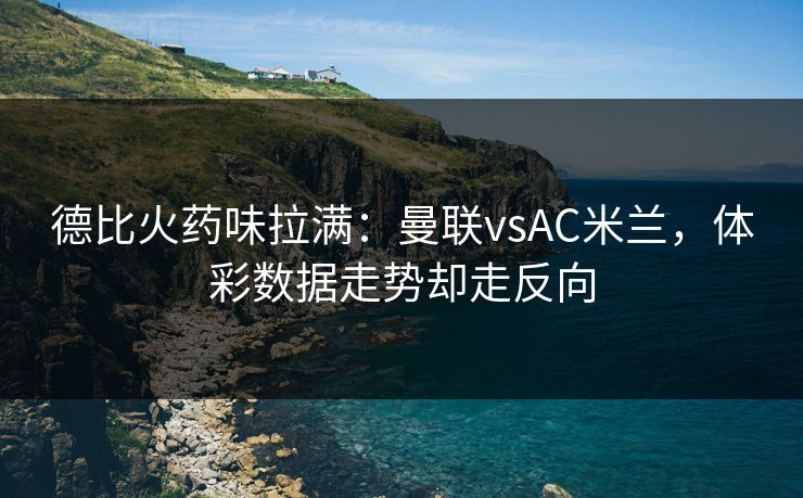 德比火药味拉满：曼联vsAC米兰，体彩数据走势却走反向
