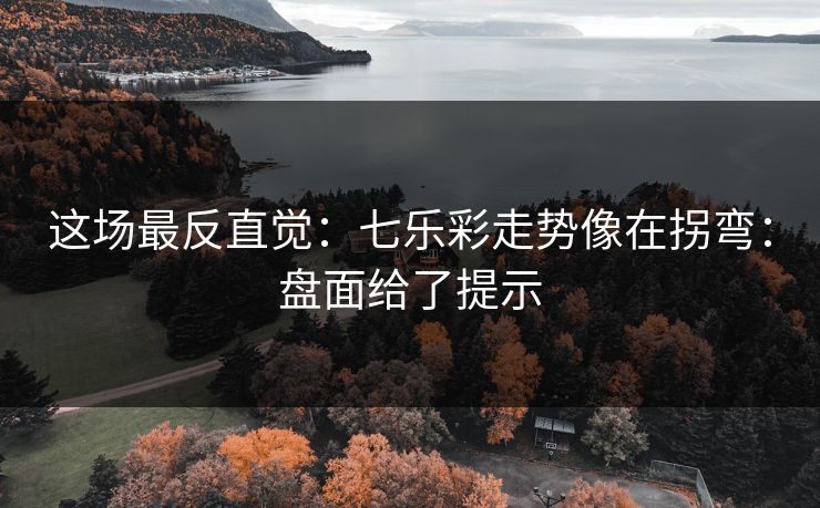 这场最反直觉：七乐彩走势像在拐弯：盘面给了提示