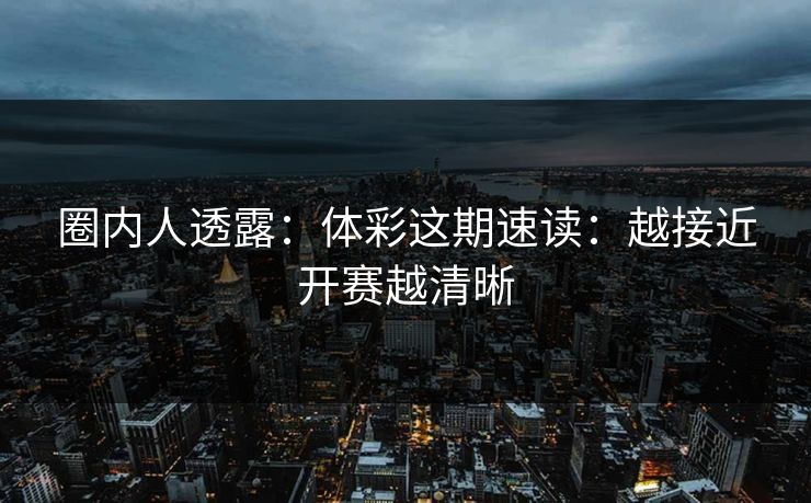 圈内人透露：体彩这期速读：越接近开赛越清晰