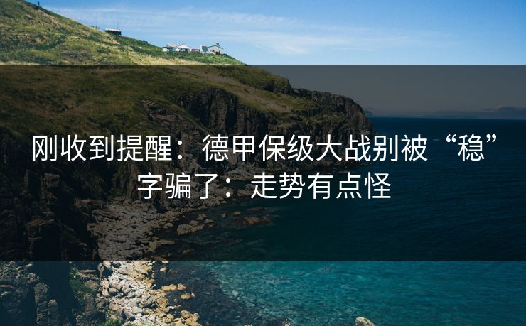刚收到提醒：德甲保级大战别被“稳”字骗了：走势有点怪