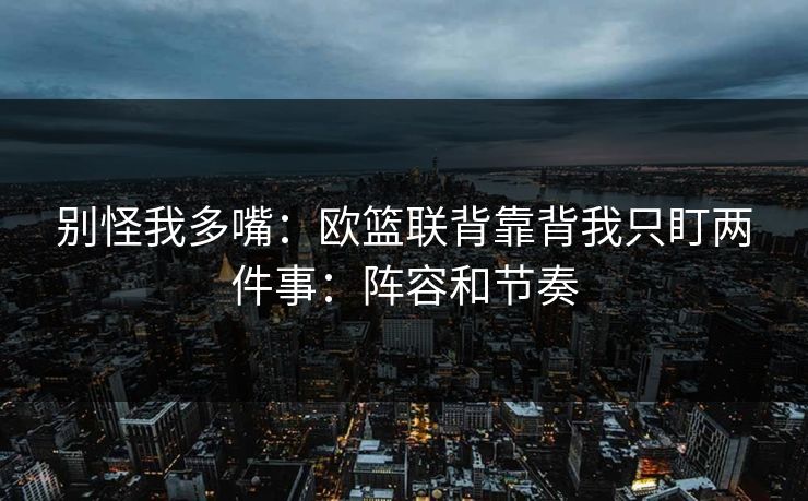 别怪我多嘴：欧篮联背靠背我只盯两件事：阵容和节奏