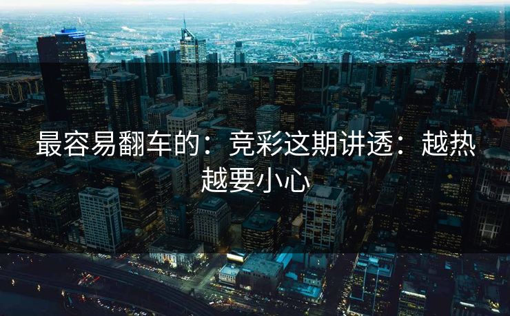 最容易翻车的：竞彩这期讲透：越热越要小心