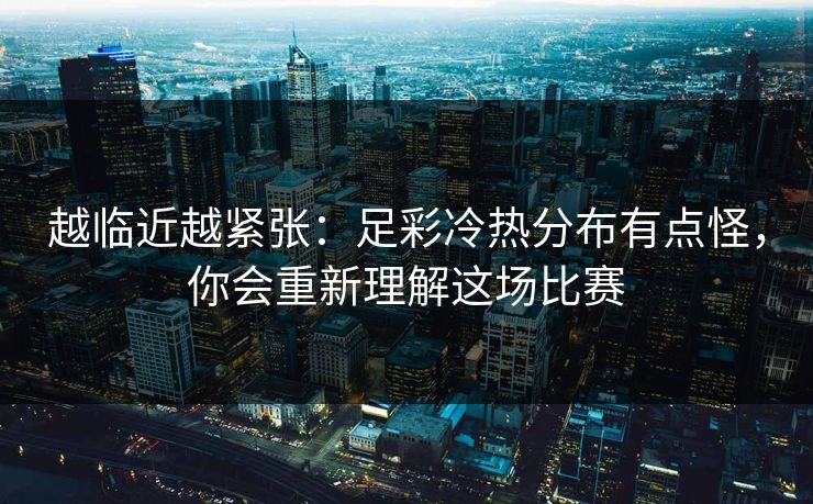 越临近越紧张：足彩冷热分布有点怪，你会重新理解这场比赛