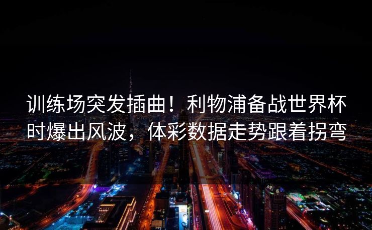 训练场突发插曲！利物浦备战世界杯时爆出风波，体彩数据走势跟着拐弯