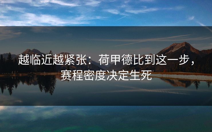越临近越紧张：荷甲德比到这一步，赛程密度决定生死