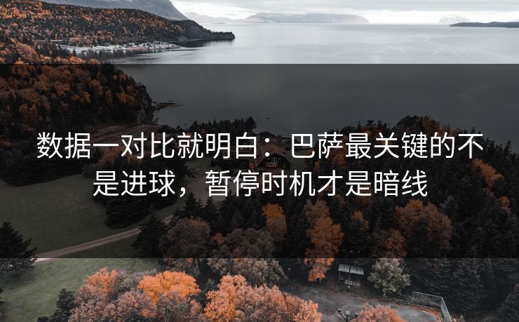 数据一对比就明白：巴萨最关键的不是进球，暂停时机才是暗线