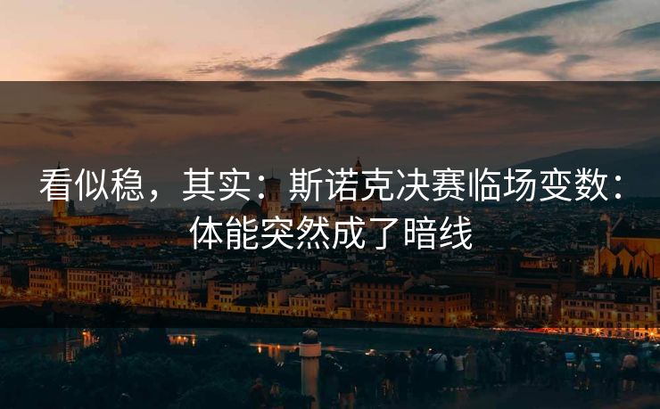 看似稳，其实：斯诺克决赛临场变数：体能突然成了暗线