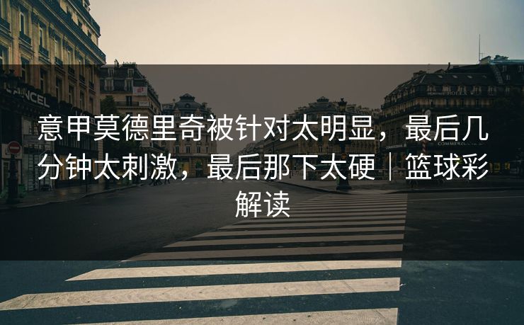 意甲莫德里奇被针对太明显，最后几分钟太刺激，最后那下太硬｜篮球彩解读