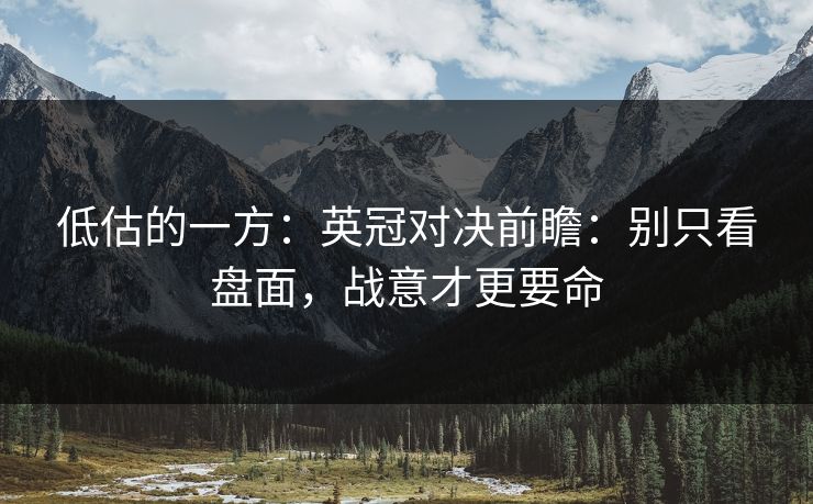 低估的一方：英冠对决前瞻：别只看盘面，战意才更要命