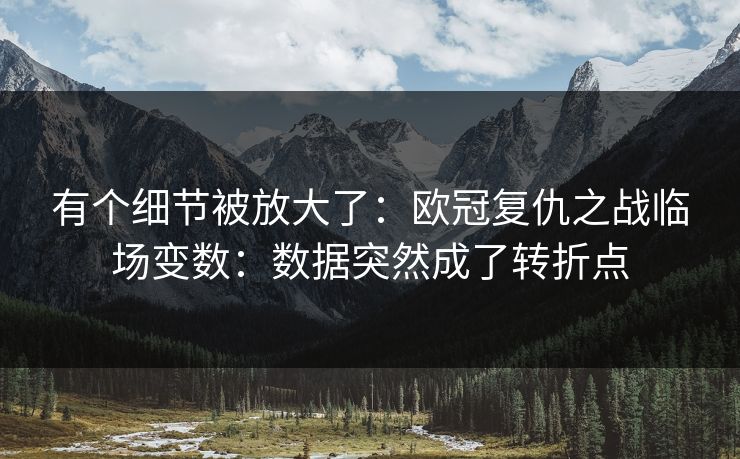 有个细节被放大了：欧冠复仇之战临场变数：数据突然成了转折点