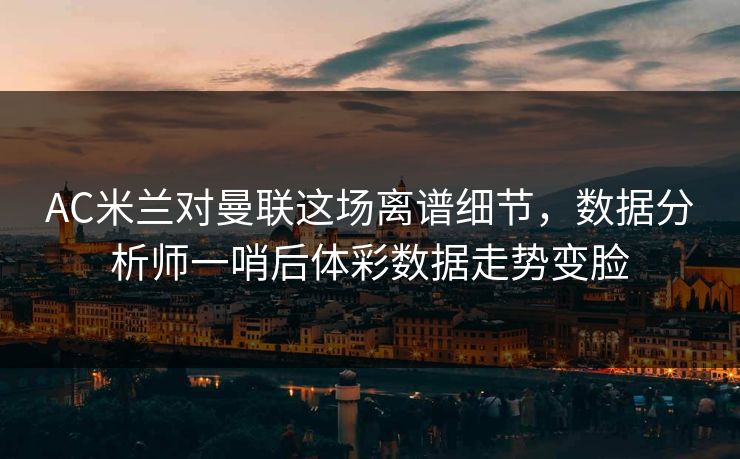 AC米兰对曼联这场离谱细节,数据分析师一哨后体彩数据走势变脸 AC米兰对曼联这场离谱细节,数据分析师一哨后体彩数据走势变脸