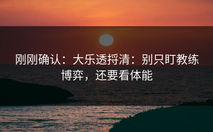 刚刚确认：大乐透捋清：别只盯教练博弈，还要看体能